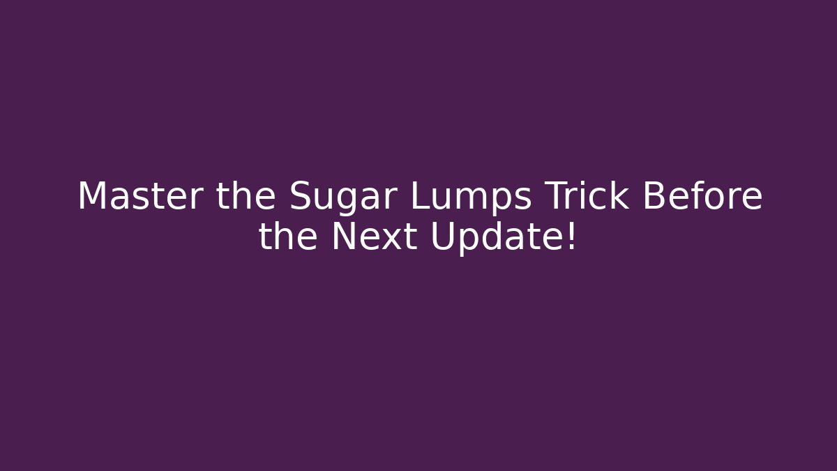 Master the Sugar Lumps Trick Before the Next Update!