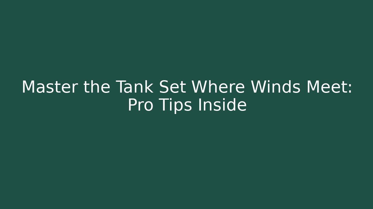Master the Tank Set Where Winds Meet: Pro Tips Inside