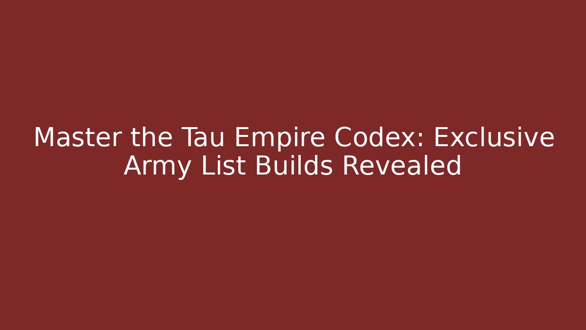 Master the Tau Empire Codex: Exclusive Army List Builds Revealed