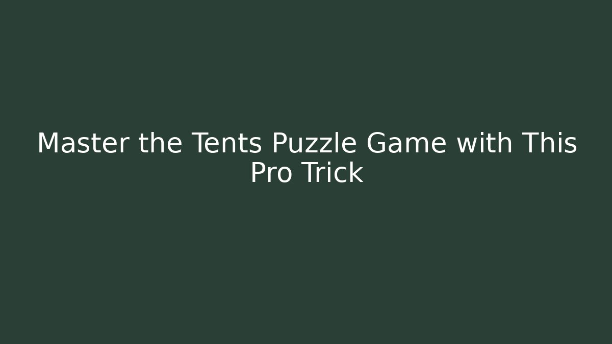 Master the Tents Puzzle Game with This Pro Trick