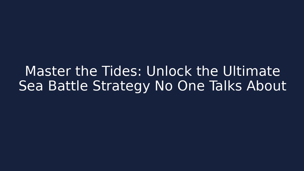 Master the Tides: Unlock the Ultimate Sea Battle Strategy No One Talks About