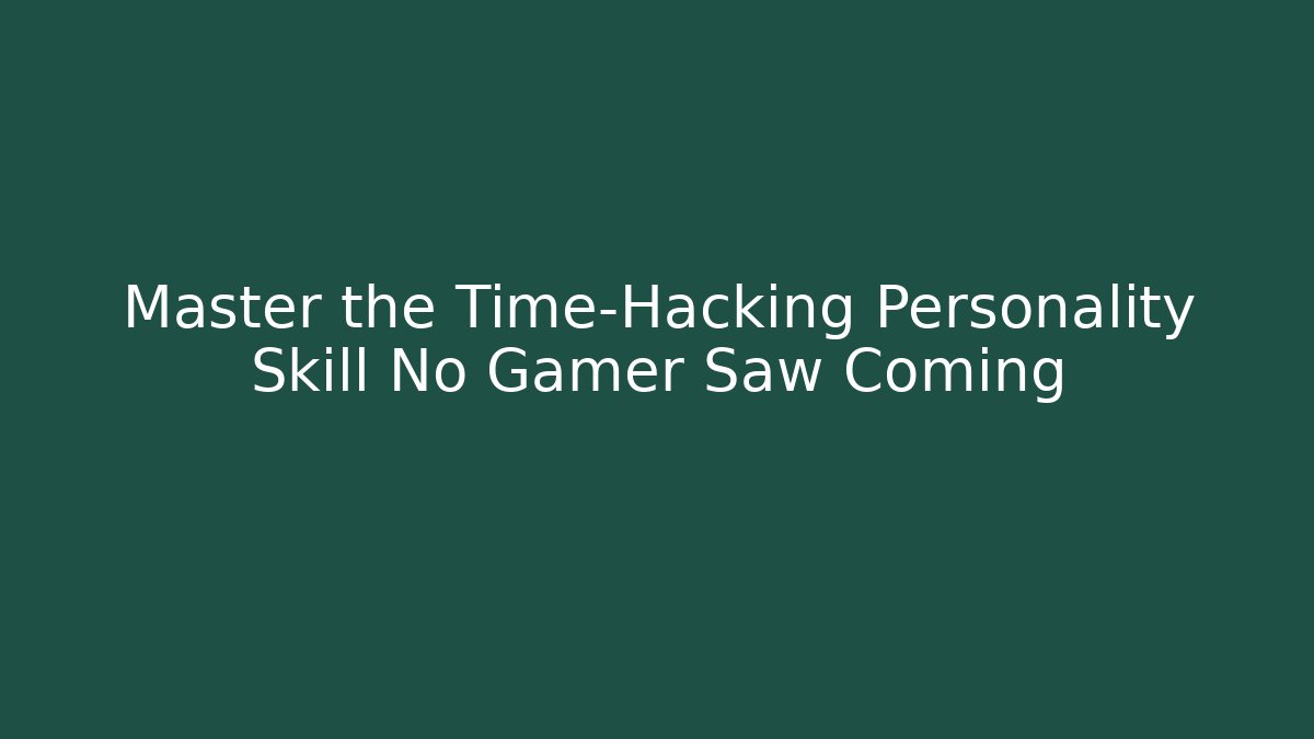 Master the Time-Hacking Personality Skill No Gamer Saw Coming
