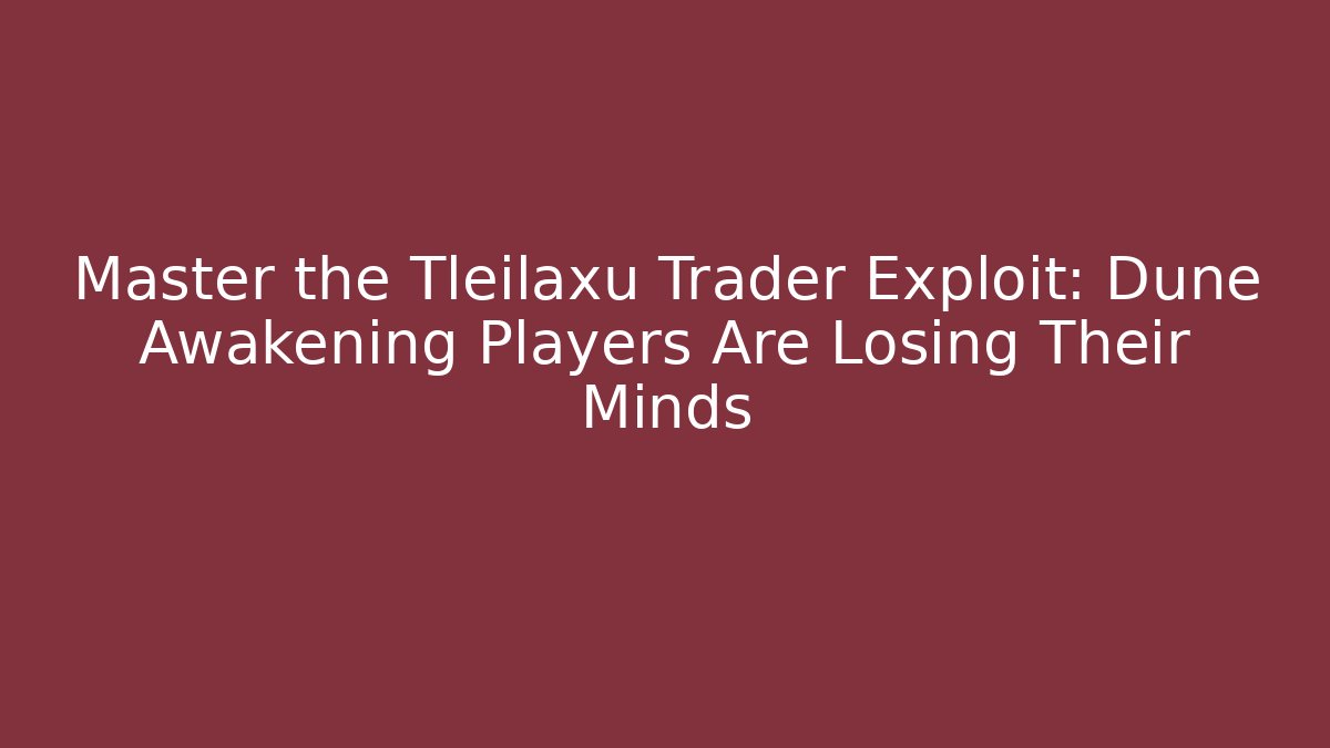 Master the Tleilaxu Trader Exploit: Dune Awakening Players Are Losing Their Minds - Critter Realm