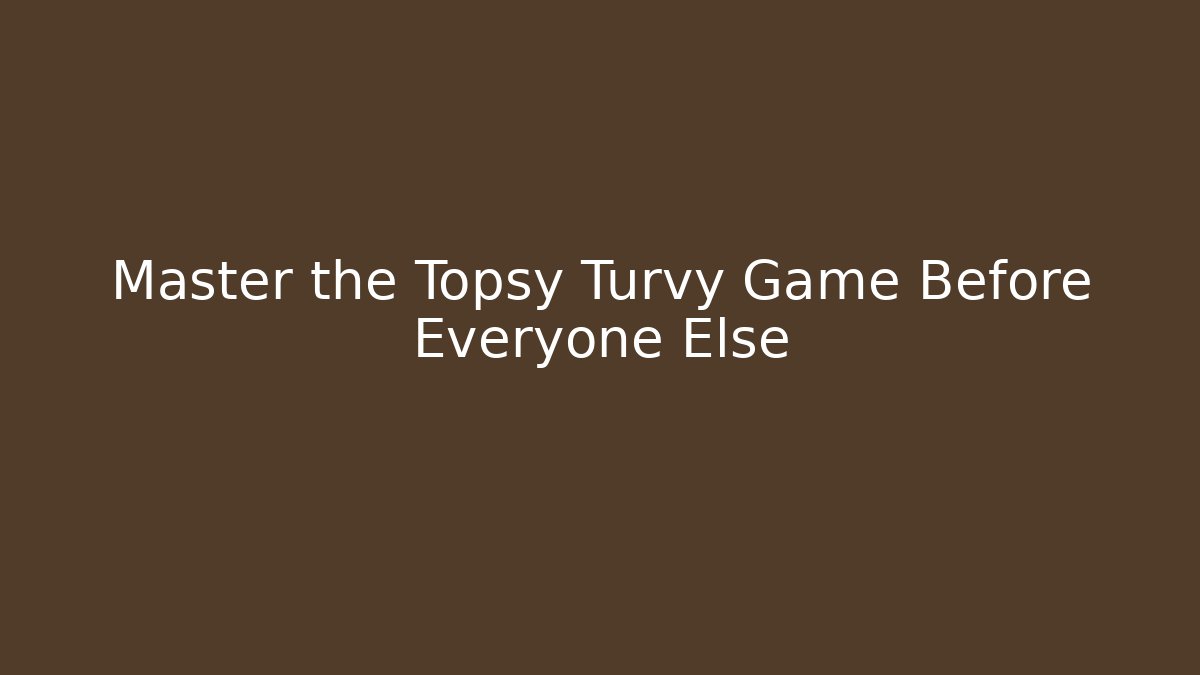 Master the Topsy Turvy Game Before Everyone Else