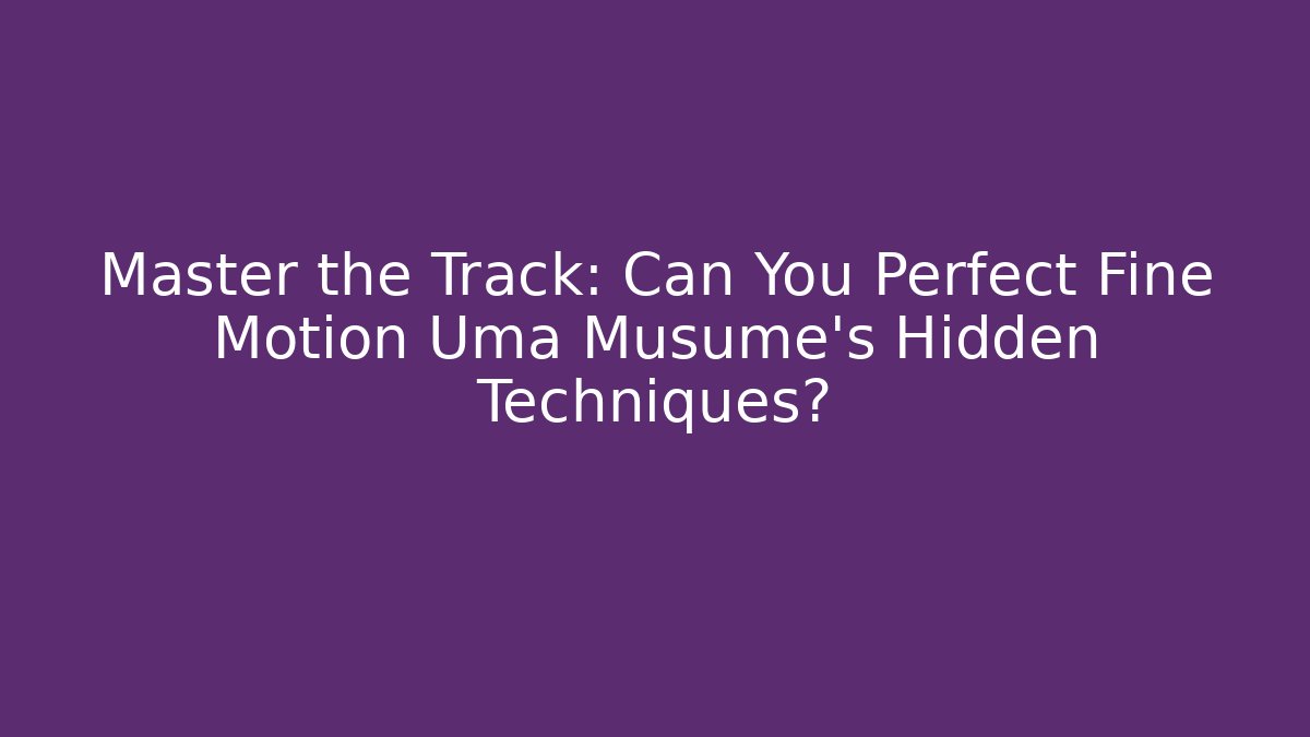 Master the Track: Can You Perfect Fine Motion Uma Musume's Hidden Techniques?