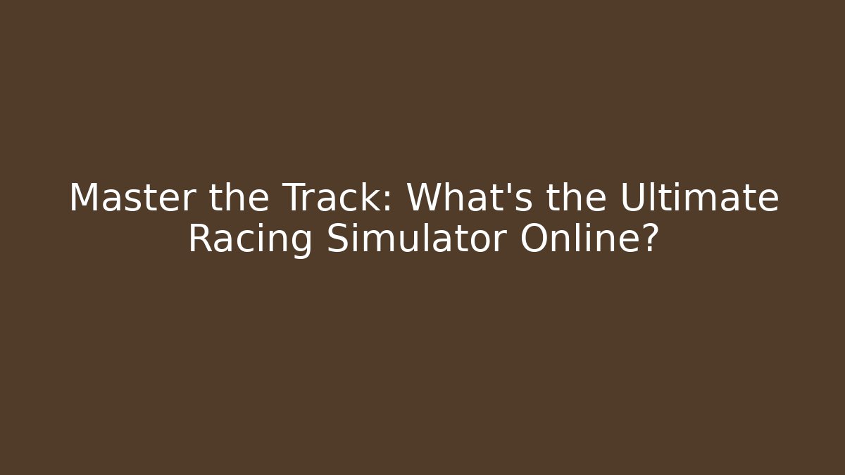 Master the Track: What's the Ultimate Racing Simulator Online?