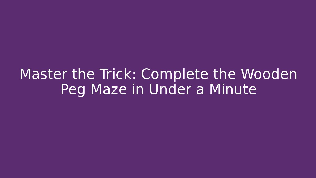 Master the Trick: Complete the Wooden Peg Maze in Under a Minute