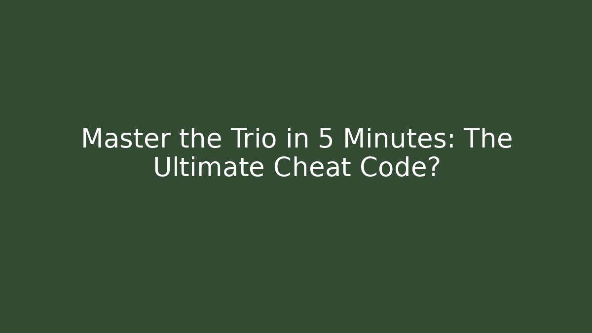 Master the Trio in 5 Minutes: The Ultimate Cheat Code?