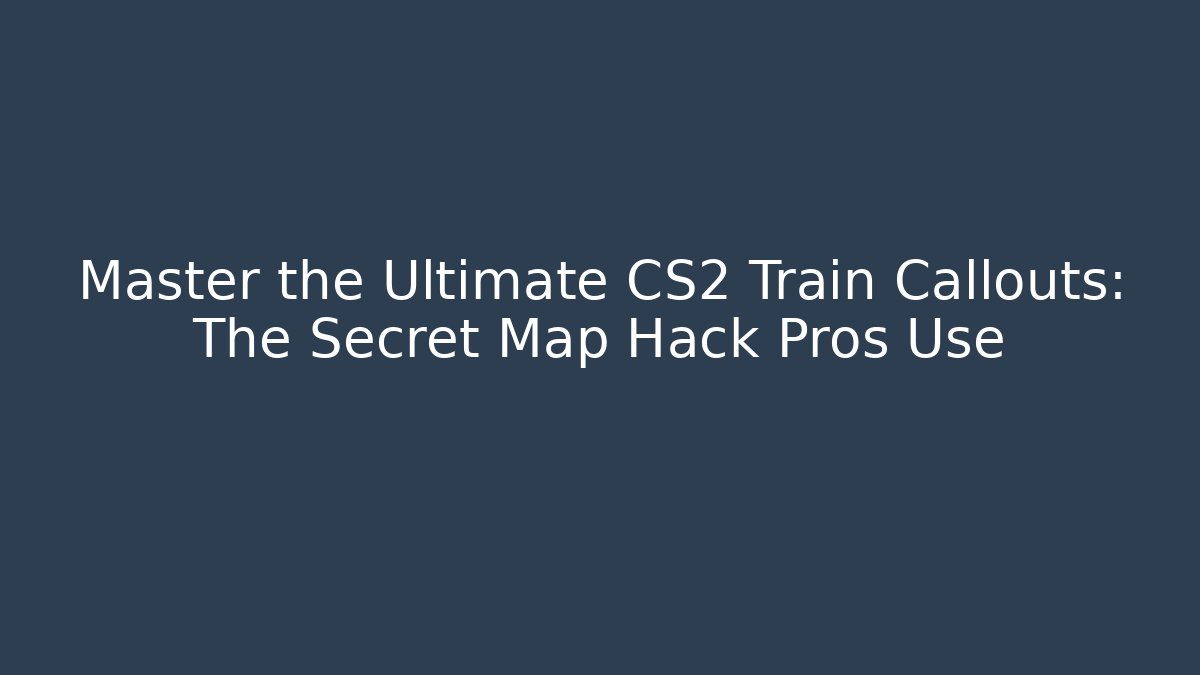 Master the Ultimate CS2 Train Callouts: The Secret Map Hack Pros Use