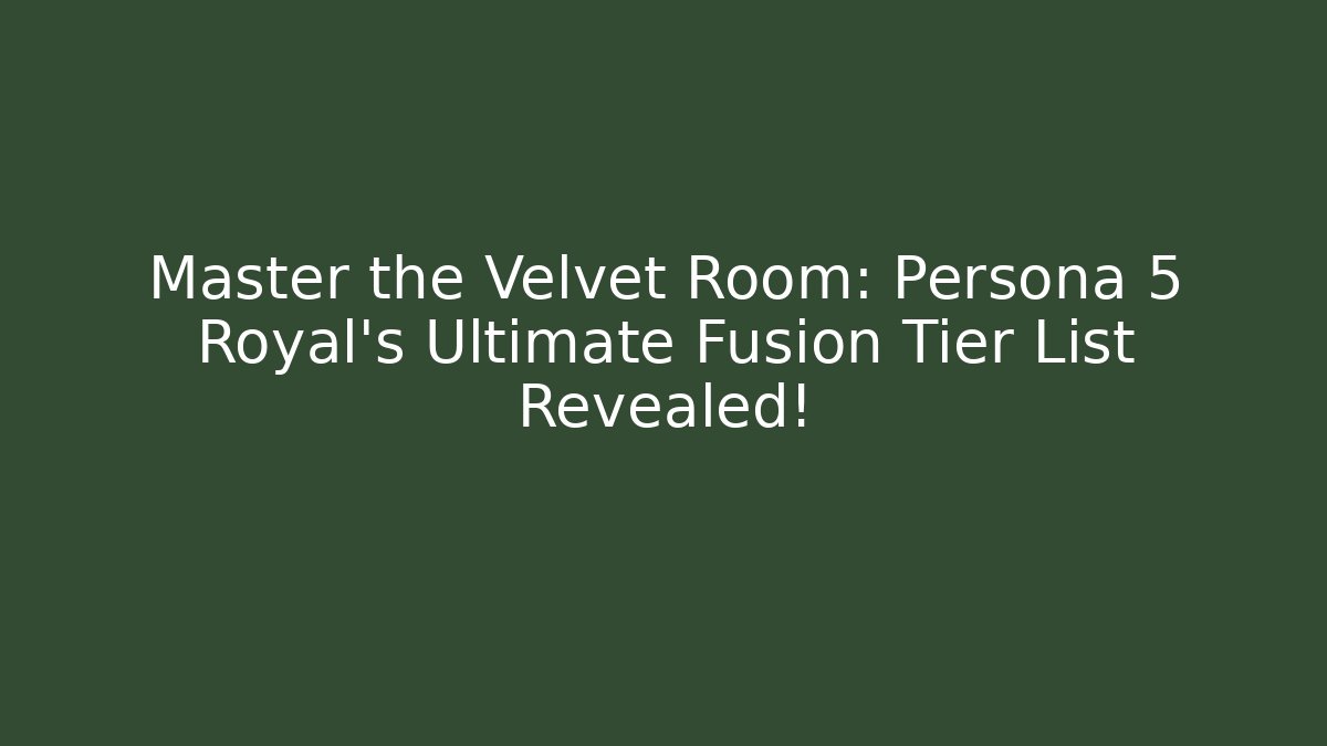 Master the Velvet Room: Persona 5 Royal's Ultimate Fusion Tier List Revealed!