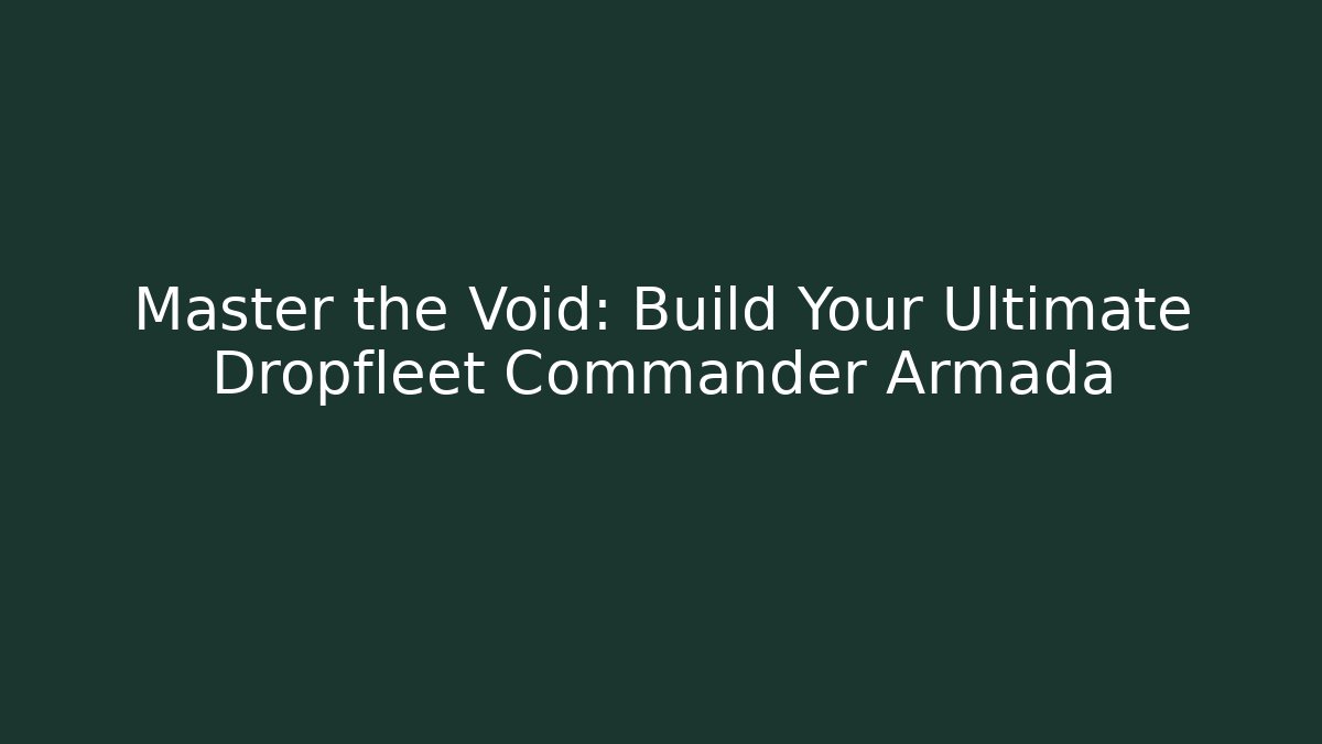 Master the Void: Build Your Ultimate Dropfleet Commander Armada