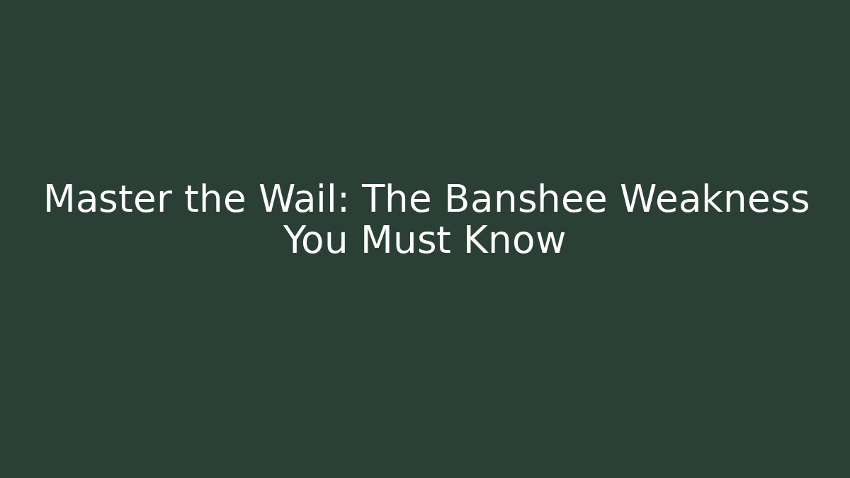 Master the Wail: The Banshee Weakness You Must Know