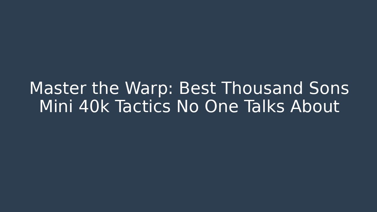 Master the Warp: Best Thousand Sons Mini 40k Tactics No One Talks About