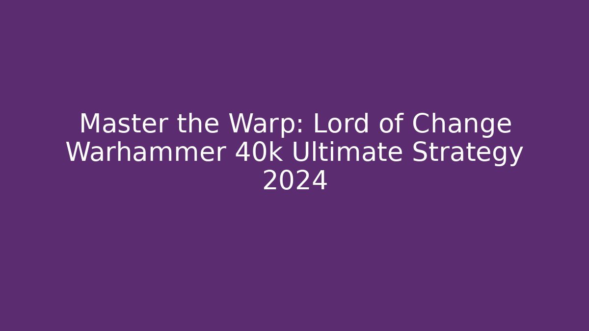 Master the Warp: Lord of Change Warhammer 40k Ultimate Strategy 2024