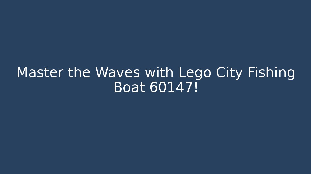 Master the Waves with Lego City Fishing Boat 60147!