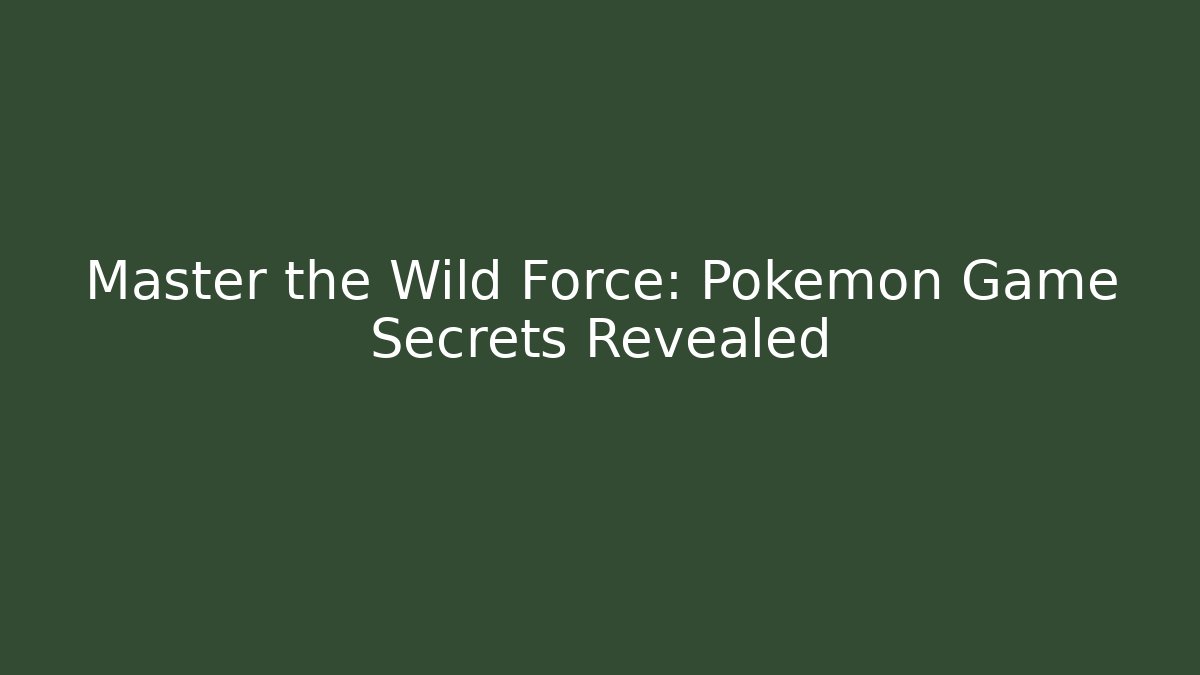 Master the Wild Force: Pokémon Game Secrets Revealed