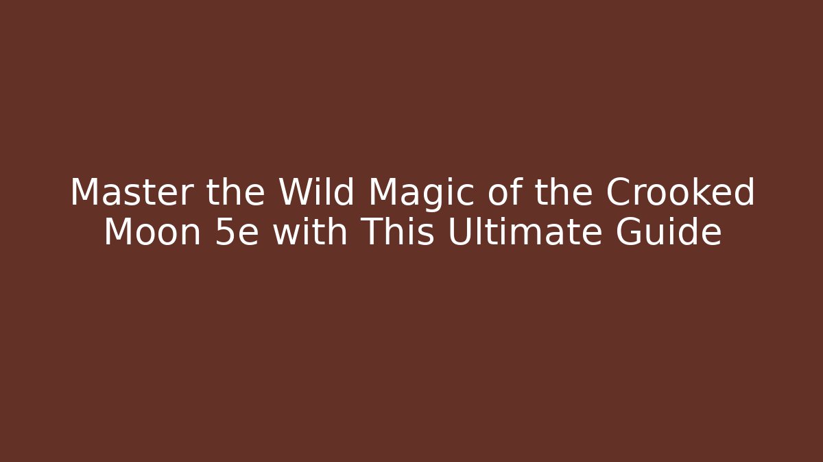 Master the Wild Magic of the Crooked Moon 5e with This Ultimate Guide