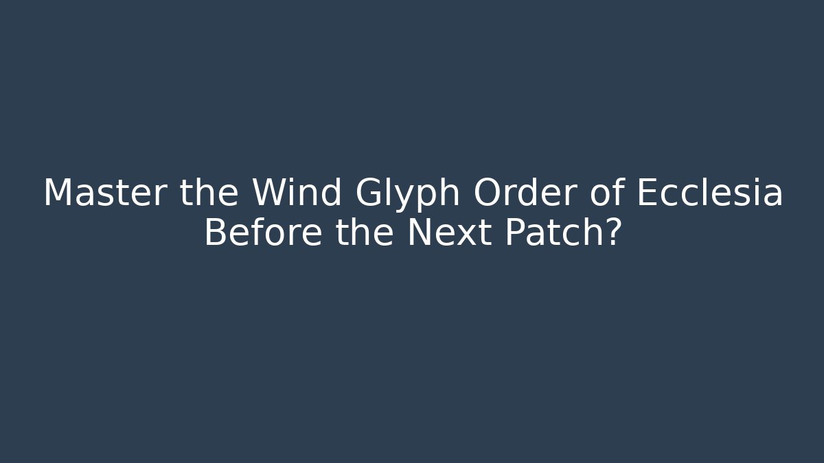 Master the Wind Glyph Order of Ecclesia Before the Next Patch?