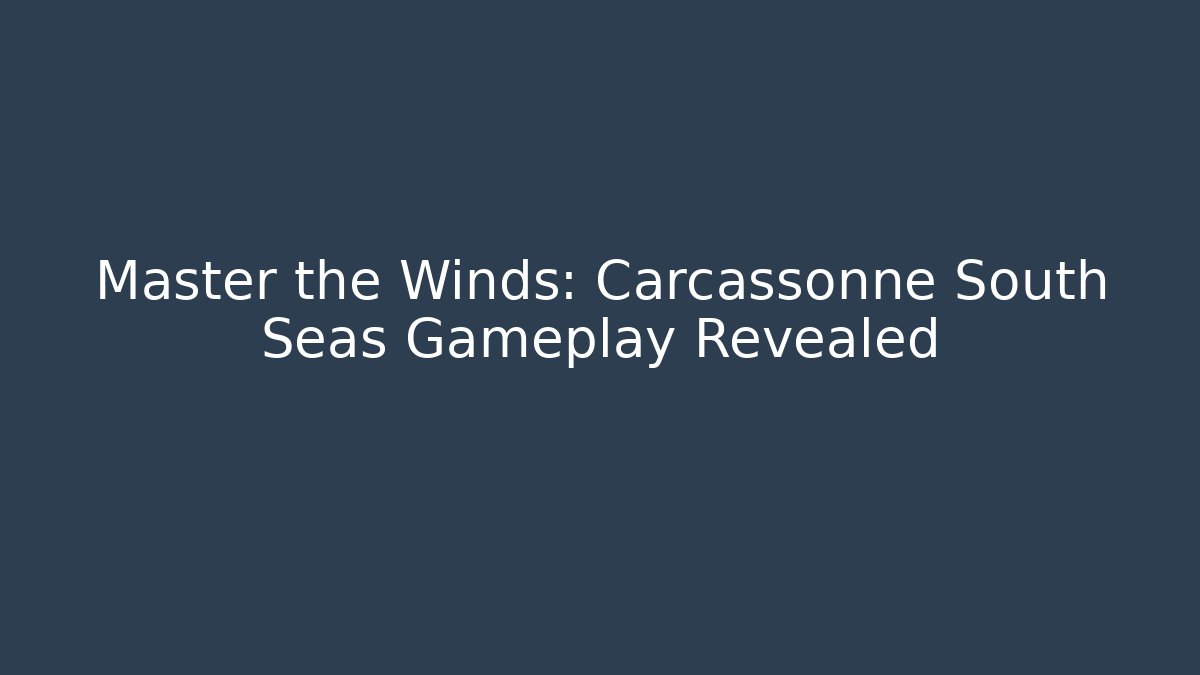 Master the Winds: Carcassonne South Seas Gameplay Revealed