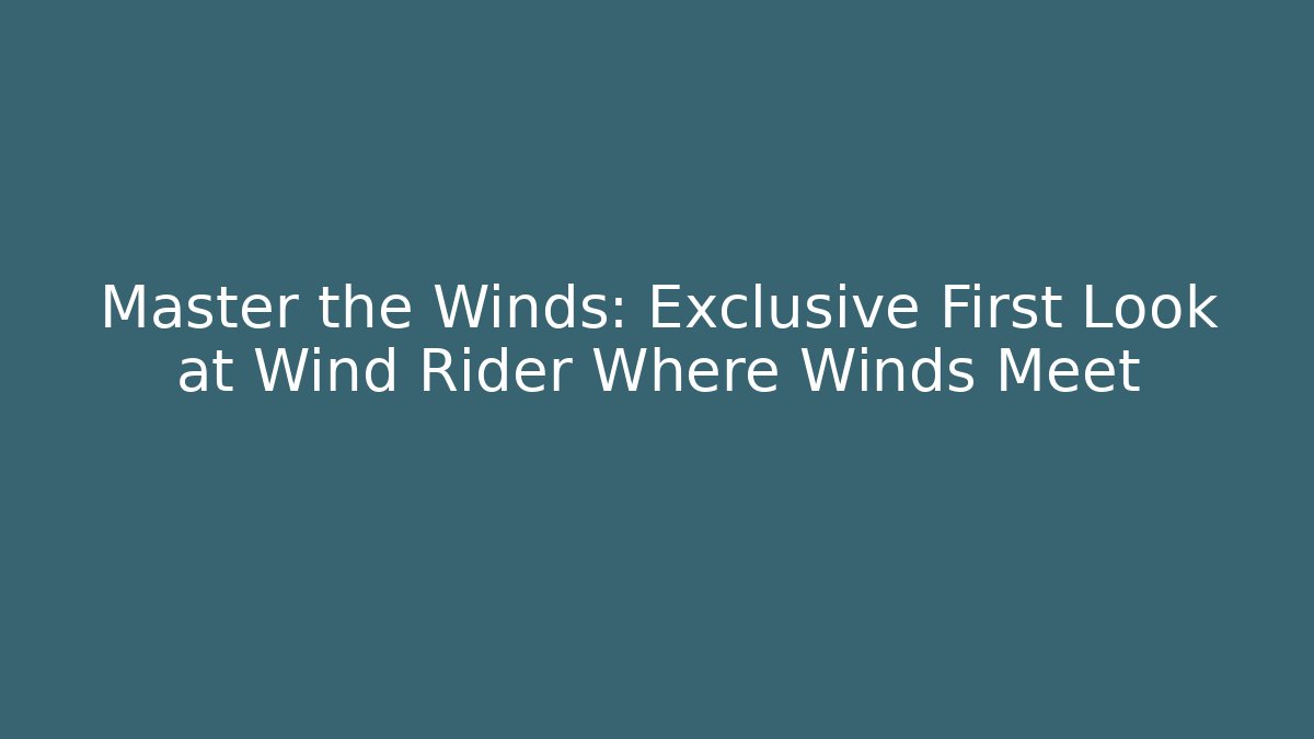 Master the Winds: Exclusive First Look at Wind Rider Where Winds Meet