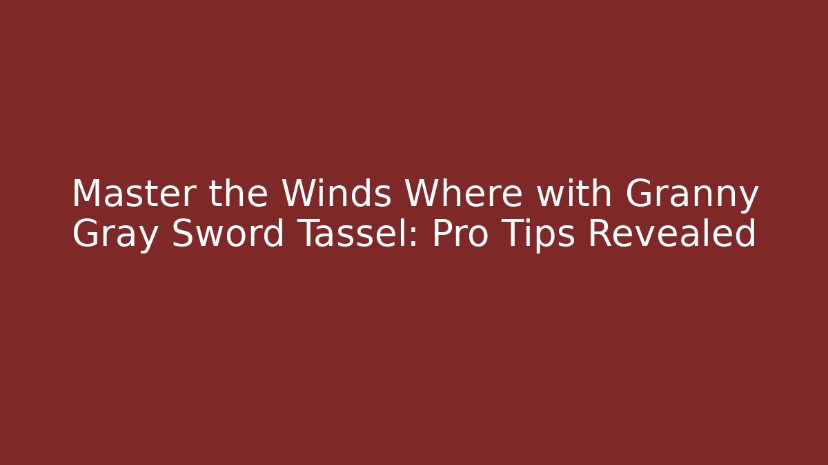 Master the Winds Where with Granny Gray Sword Tassel: Pro Tips Revealed - Critter Realm