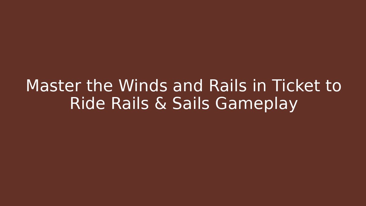 Master the Winds and Rails in Ticket to Ride Rails & Sails Gameplay
