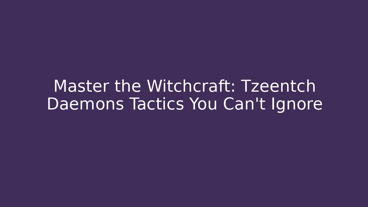 Master the Witchcraft: Tzeentch Daemons Tactics You Can't Ignore
