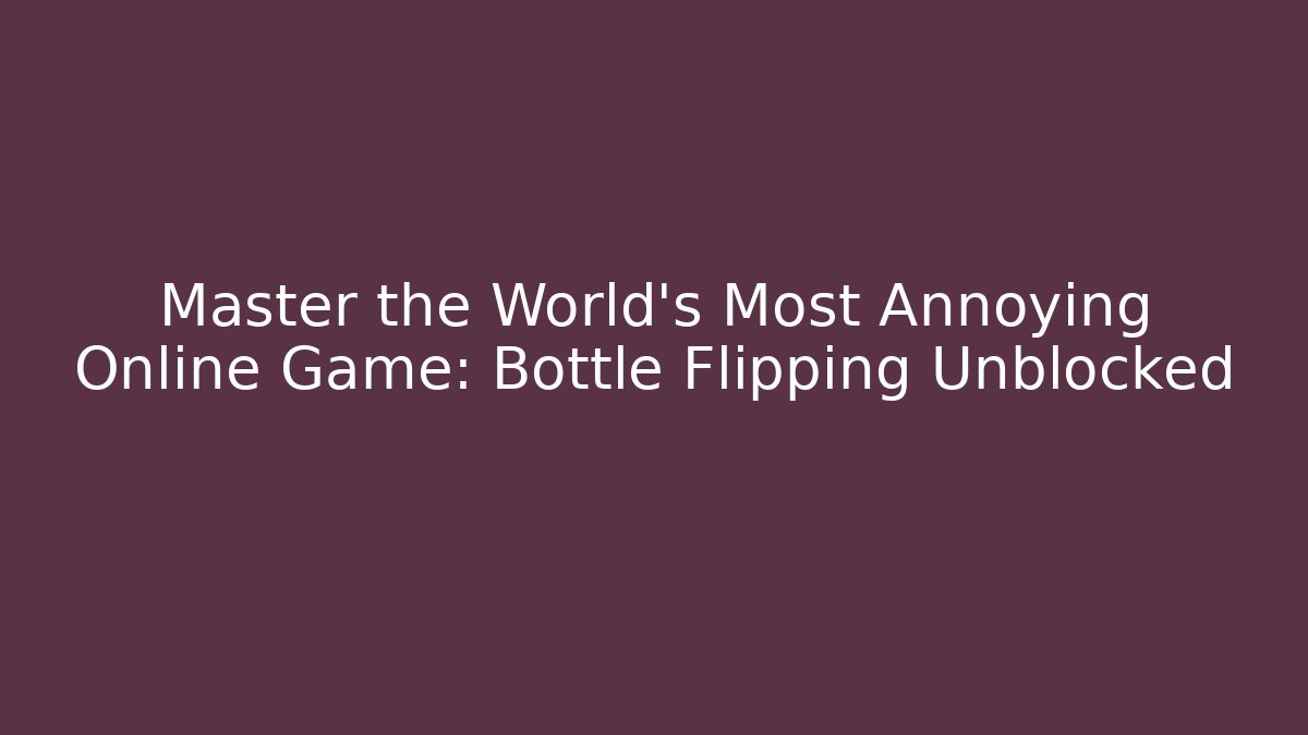Master the World's Most Annoying Online Game: Bottle Flipping Unblocked