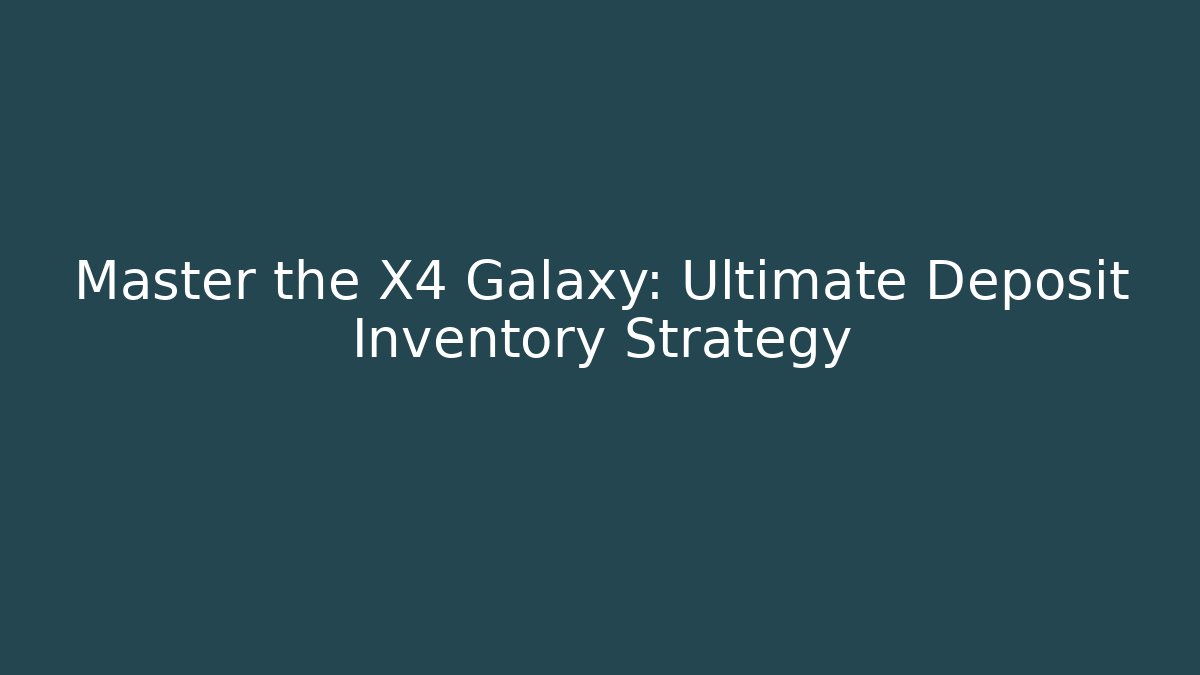 Master the X4 Galaxy: Ultimate Deposit Inventory Strategy