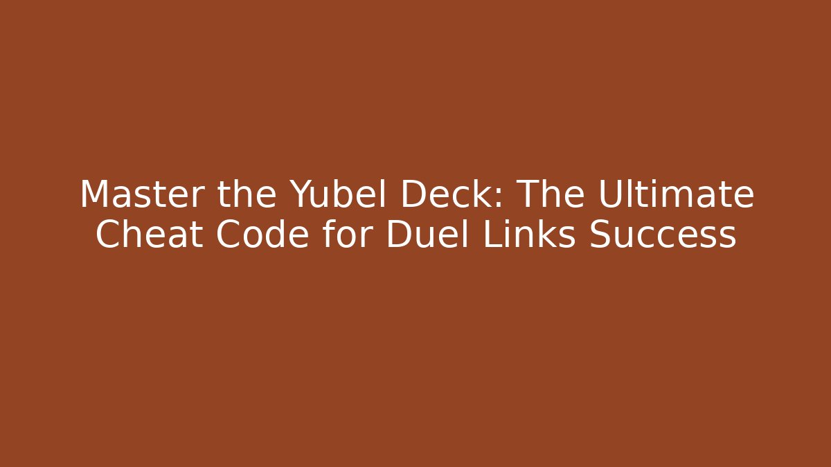 Master the Yubel Deck: The Ultimate Cheat Code for Duel Links Success
