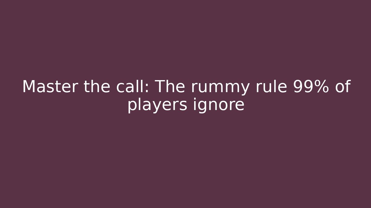 Master the call: The rummy rule 99% of players ignore