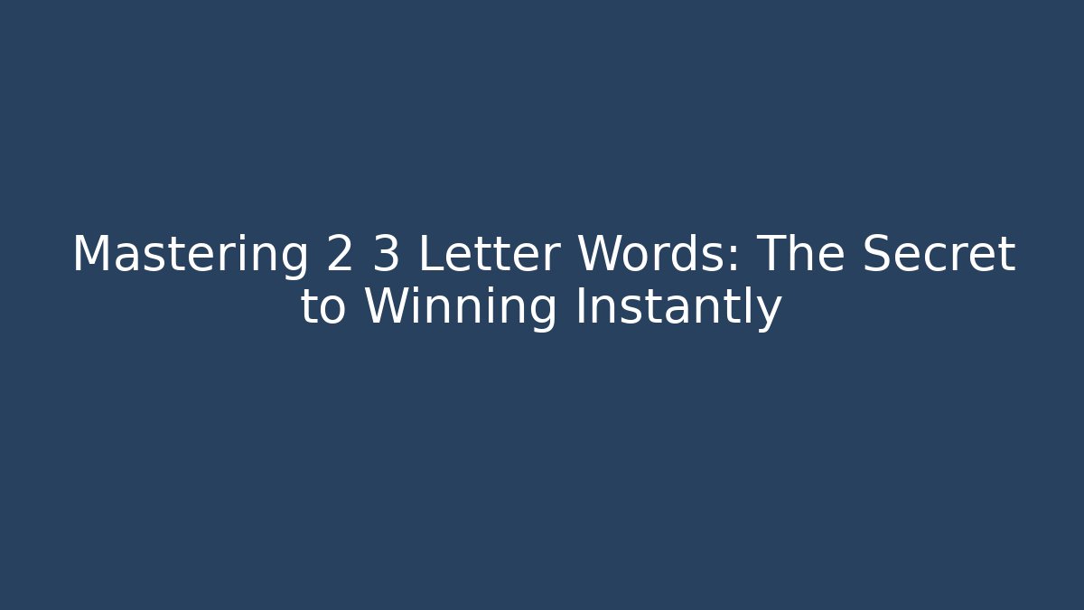 Mastering 2 3 Letter Words: The Secret to Winning Instantly