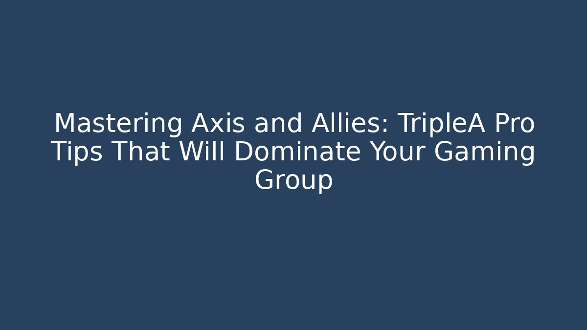 Mastering Axis and Allies: TripleA Pro Tips That Will Dominate Your Gaming Group