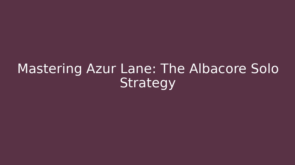 Mastering Azur Lane: The Albacore Solo Strategy - Critter Realm