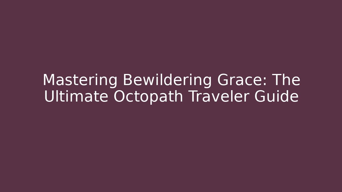 Mastering Bewildering Grace: The Ultimate Octopath Traveler Guide