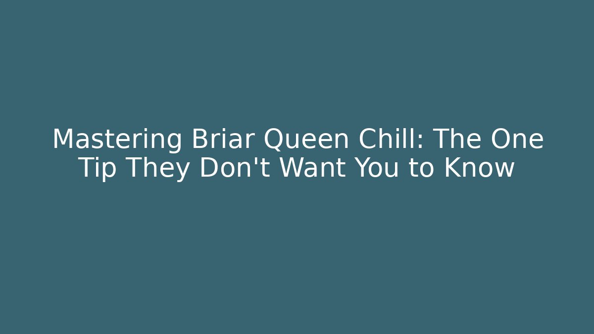 Mastering Briar Queen Chill: The One Tip They Don’t Want You to Know