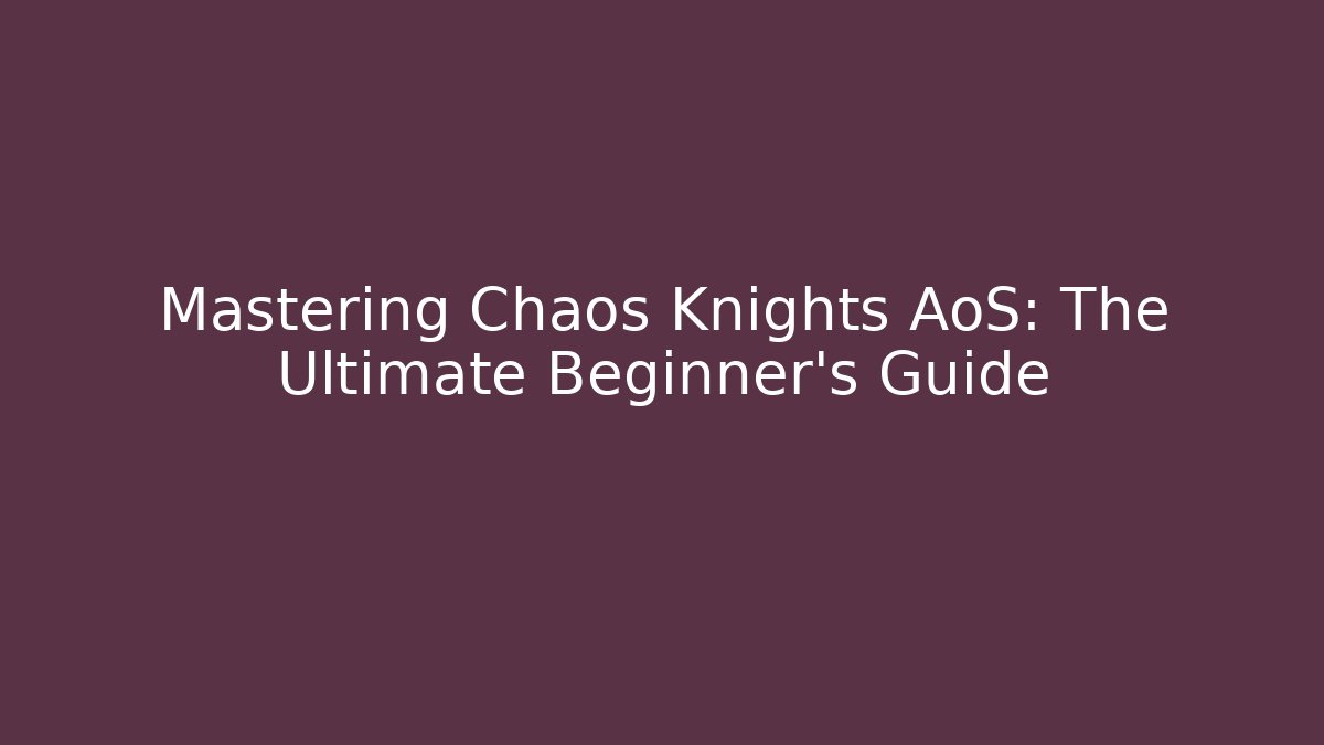 Mastering Chaos Knights AoS: The Ultimate Beginner’s Guide - Critter Realm