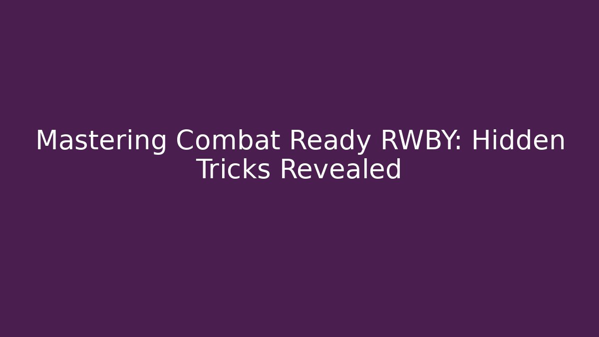 Mastering Combat Ready RWBY: Hidden Tricks Revealed - Critter Realm