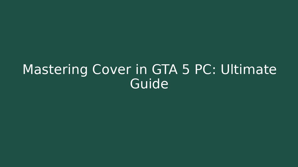 Mastering Cover in GTA 5 PC: Ultimate Guide