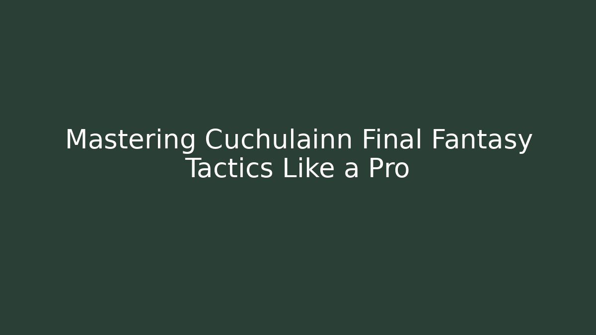 Mastering Cuchulainn Final Fantasy Tactics Like a Pro - Critter Realm