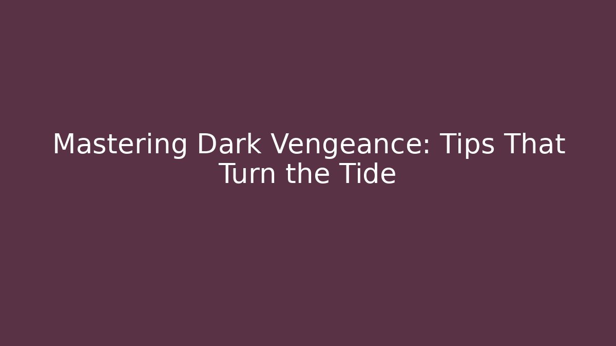 Mastering Dark Vengeance: Tips That Turn the Tide