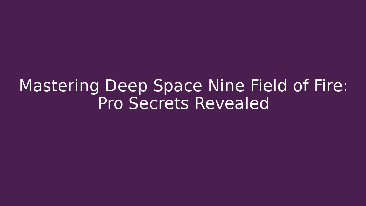 Mastering Deep Space Nine Field of Fire: Pro Secrets Revealed