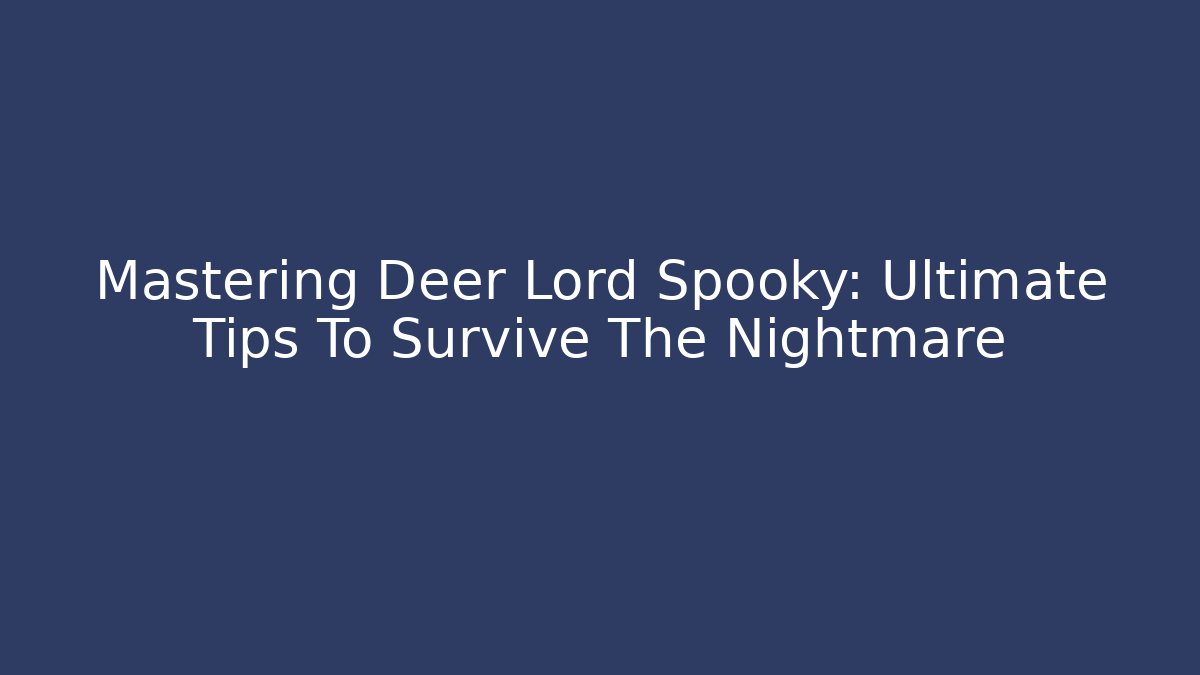 Mastering Deer Lord Spooky: Ultimate Tips To Survive The Nightmare