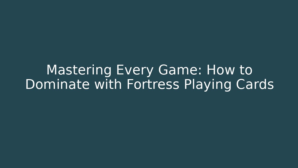 Mastering Every Game: How to Dominate with Fortress Playing Cards