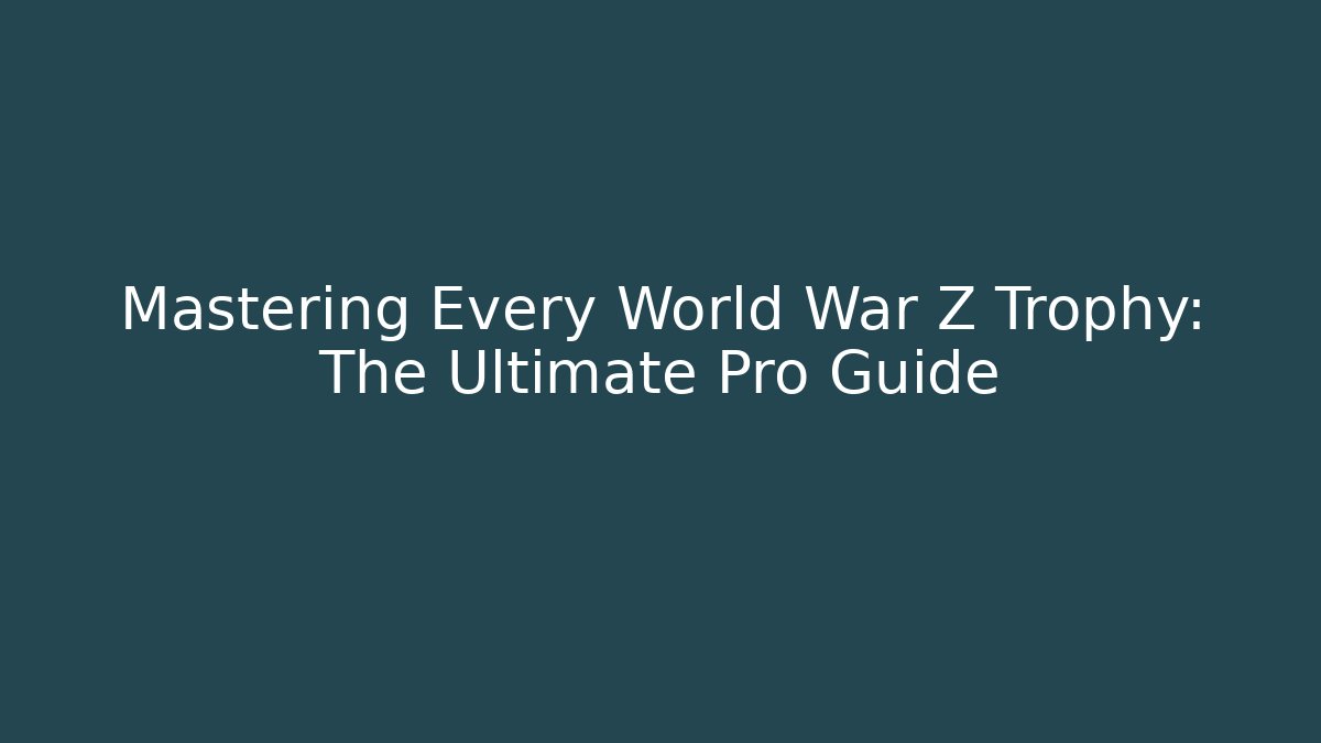 Mastering Every World War Z Trophy: The Ultimate Pro Guide