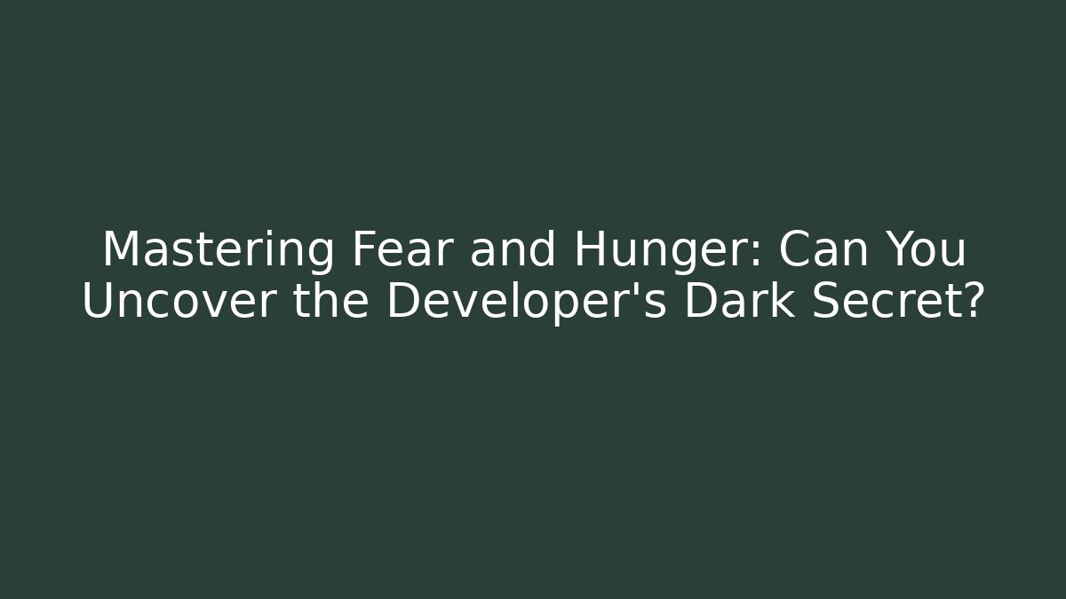 Mastering Fear and Hunger: Can You Uncover the Developer's Dark Secret?