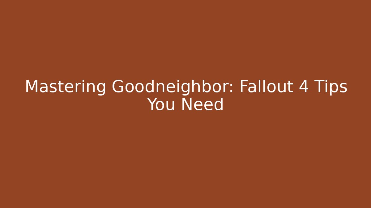 Mastering Goodneighbor: Fallout 4 Tips You Need