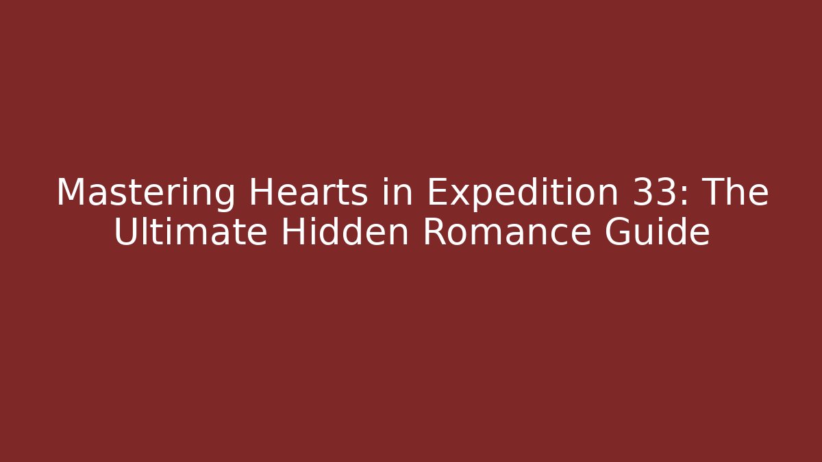 Mastering Hearts in Expedition 33: The Ultimate Hidden Romance Guide