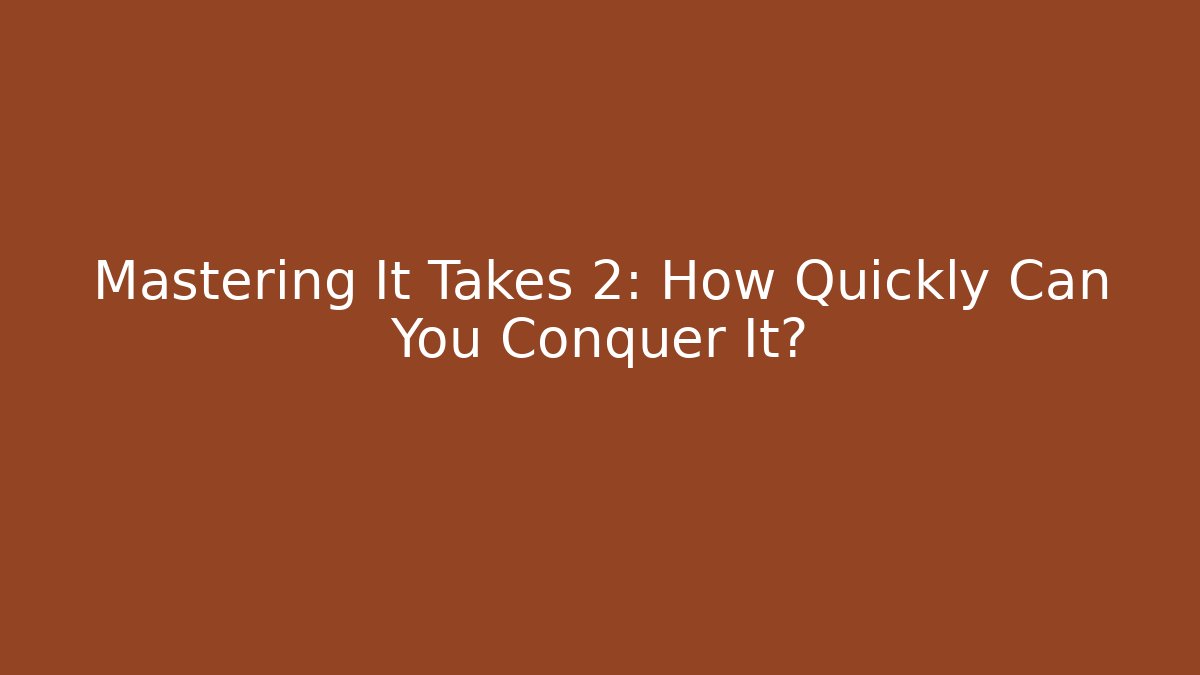 Mastering It Takes 2: How Quickly Can You Conquer It?