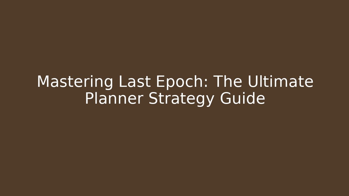 Mastering Last Epoch: The Ultimate Planner Strategy Guide - Critter Realm